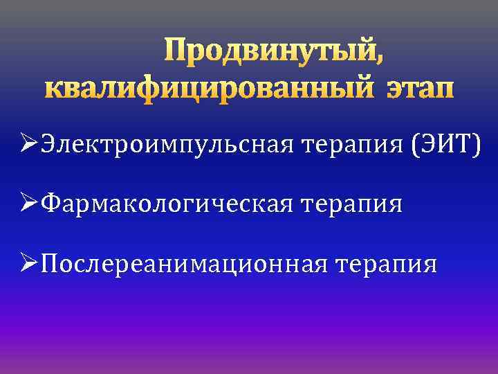 Продвинутый, квалифицированный этап ØЭлектроимпульсная терапия (ЭИТ) ØФармакологическая терапия ØПослереанимационная терапия 