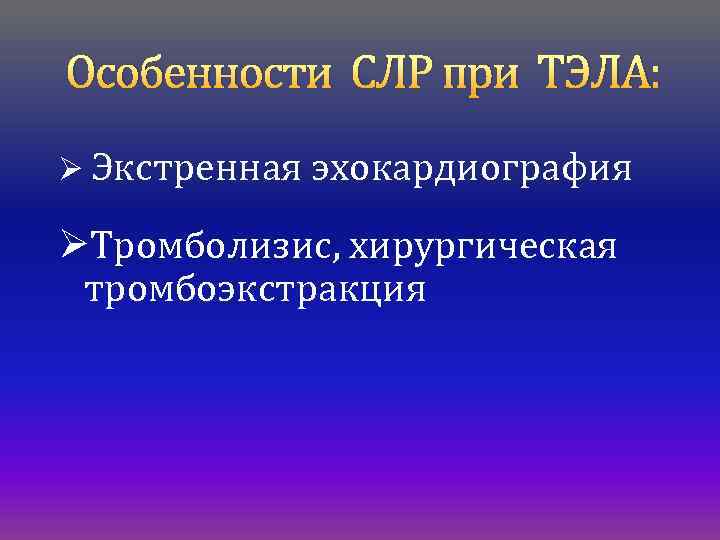 Особенности СЛР при ТЭЛА: Ø Экстренная эхокардиография ØТромболизис, хирургическая тромбоэкстракция 