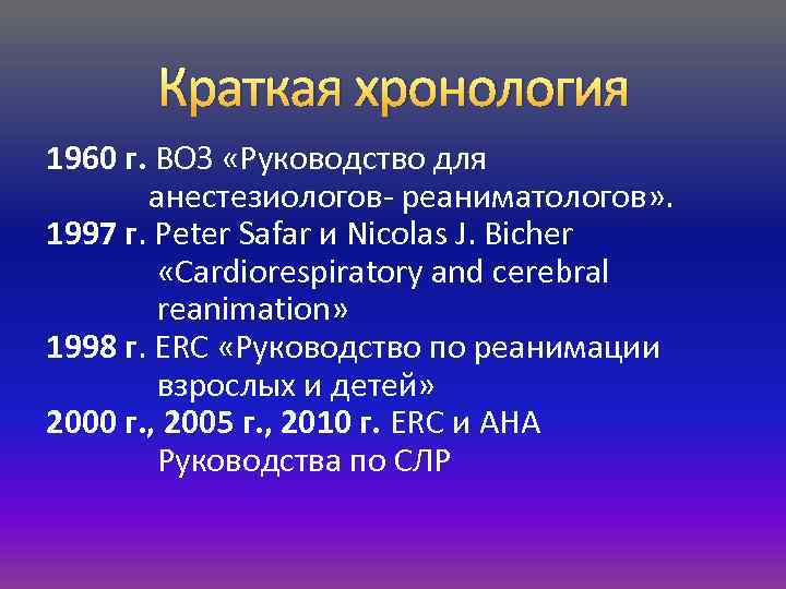 Краткая хронология 1960 г. ВОЗ «Руководство для анестезиологов- реаниматологов» . 1997 г. Peter Safar