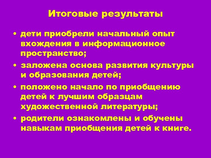 Итоговые результаты • дети приобрели начальный опыт вхождения в информационное пространство; • заложена основа