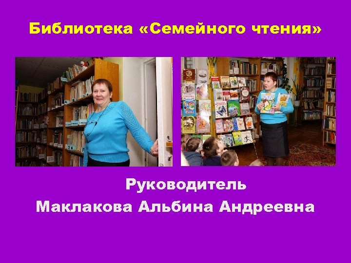 Библиотека «Семейного чтения» Руководитель Маклакова Альбина Андреевна 