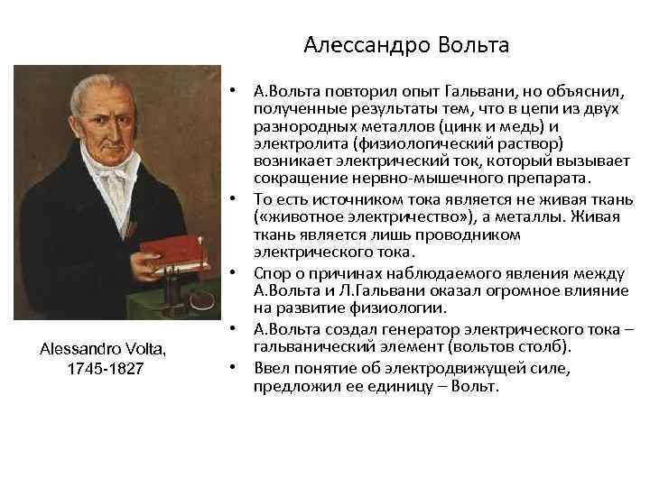 Алессандро Вольта Alessandro Volta, 1745 -1827 • А. Вольта повторил опыт Гальвани, но объяснил,