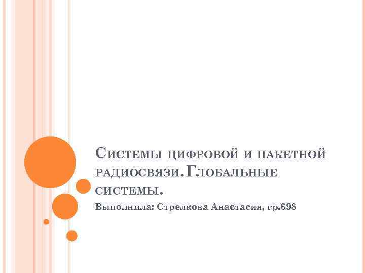 СИСТЕМЫ ЦИФРОВОЙ И ПАКЕТНОЙ РАДИОСВЯЗИ. ГЛОБАЛЬНЫЕ СИСТЕМЫ. Выполнила: Стрелкова Анастасия, гр. 698 