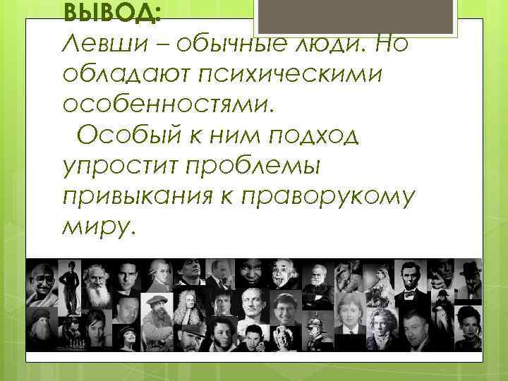 ВЫВОД: Левши – обычные люди. Но обладают психическими особенностями. Особый к ним подход упростит