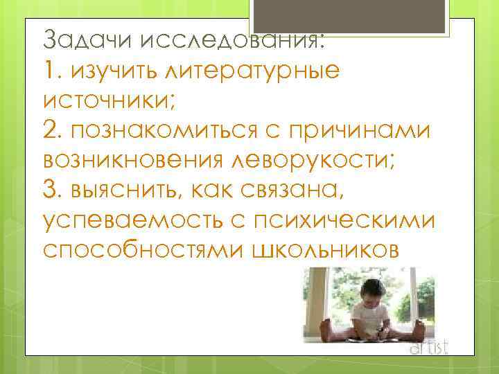 Задачи исследования: 1. изучить литературные источники; 2. познакомиться с причинами возникновения леворукости; 3. выяснить,