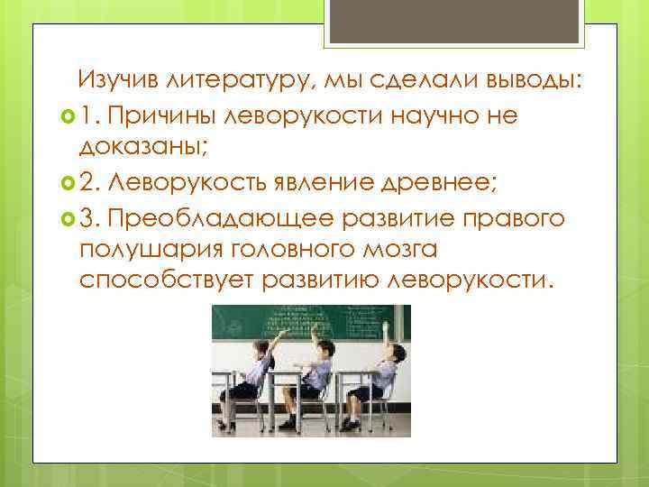 Изучив литературу, мы сделали выводы: 1. Причины леворукости научно не доказаны; 2. Леворукость явление
