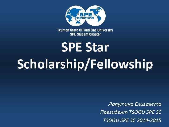 SPE Star Scholarship/Fellowship Лапутина Елизавета Президент TSOGU SPE SC 2014 -2015 