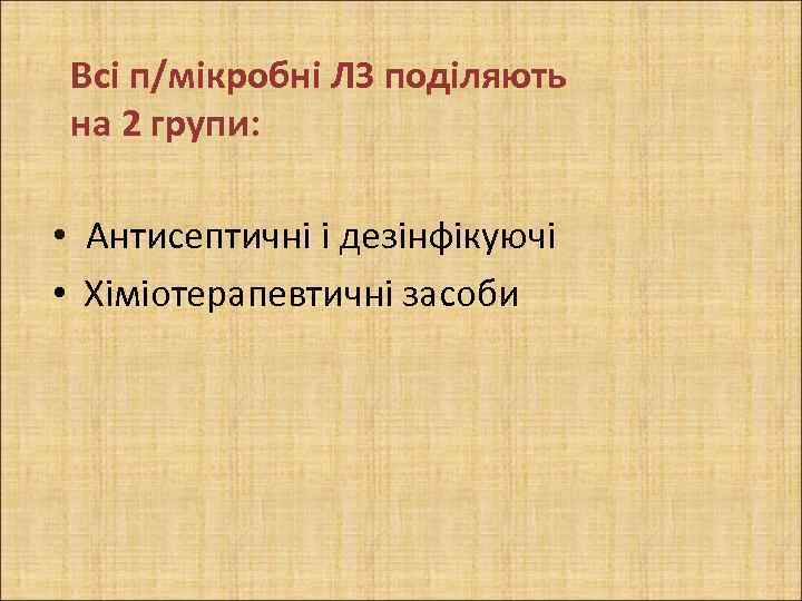 Всі п/мікробні ЛЗ поділяють на 2 групи: • Антисептичні і дезінфікуючі • Хіміотерапевтичні засоби