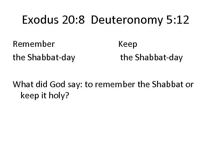 Exodus 20: 8 Deuteronomy 5: 12 Remember the Shabbat-day Keep the Shabbat-day What did