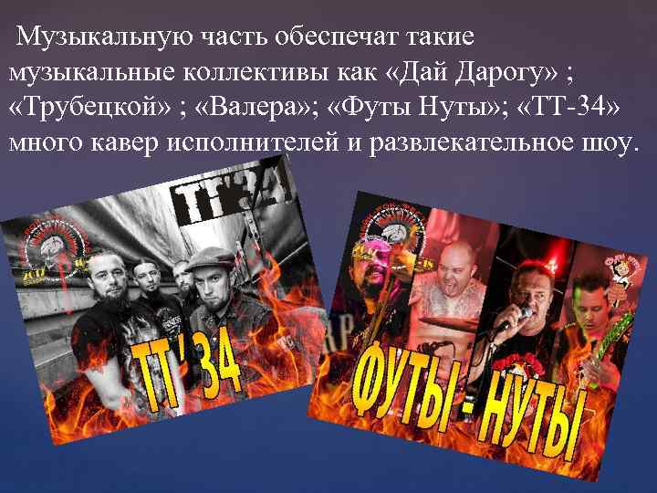 Музыкальную часть обеспечат такие музыкальные коллективы как «Дай Дарогу» ; «Трубецкой» ; «Валера» ;