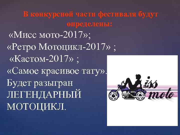  В конкурсной части фестиваля будут определены: «Мисс мото-2017» ; «Ретро Мотоцикл-2017» ; «Кастом-2017»