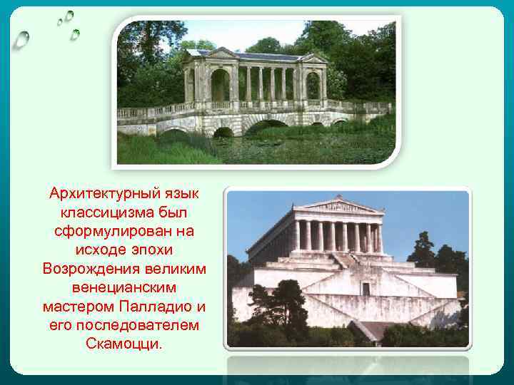 Архитектурный язык классицизма был сформулирован на исходе эпохи Возрождения великим венецианским мастером Палладио и