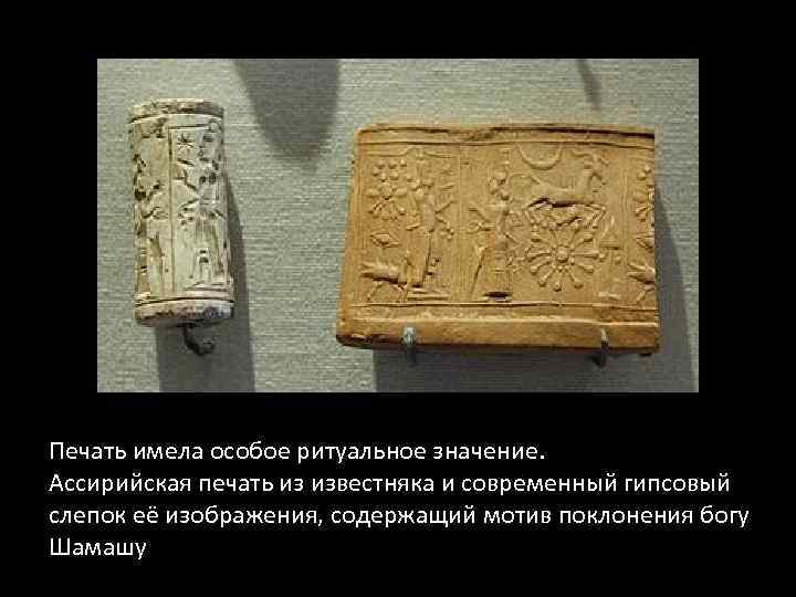 Печать имела особое ритуальное значение. Ассирийская печать из известняка и современный гипсовый слепок её