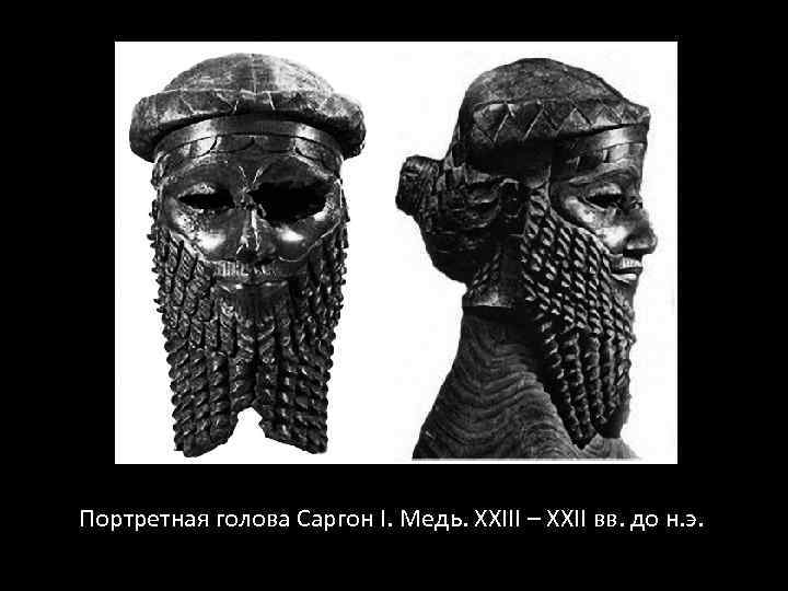 Портретная голова Саргон I. Медь. XXIII – XXII вв. до н. э. 