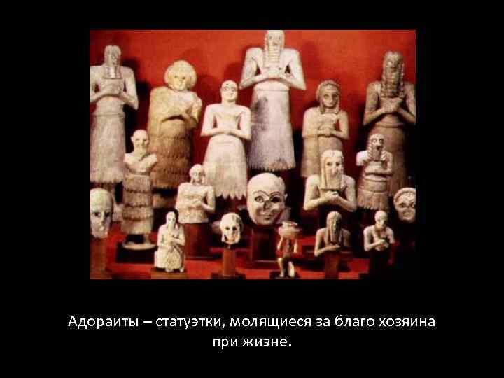 Адораиты – статуэтки, молящиеся за благо хозяина при жизне. 