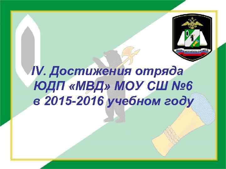 IV. Достижения отряда ЮДП «МВД» МОУ СШ № 6 в 2015 -2016 учебном году