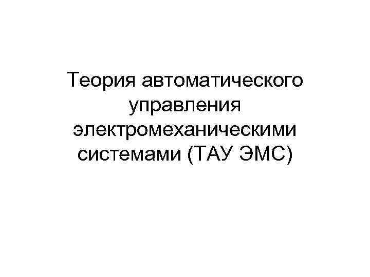 Теория автоматического управления электромеханическими системами (ТАУ ЭМС) 