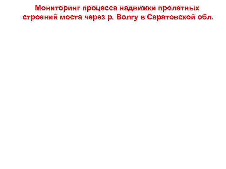 Мониторинг процесса надвижки пролетных строений моста через р. Волгу в Саратовской обл. 