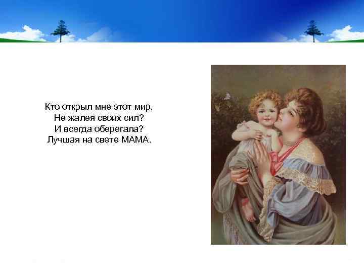 Кто открыл мне этот мир, Не жалея своих сил? И всегда оберегала? Лучшая на