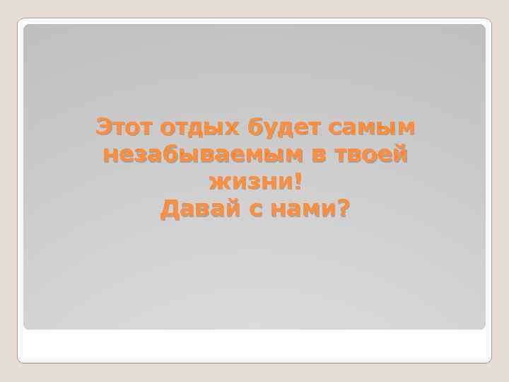 Этот отдых будет самым незабываемым в твоей жизни! Давай с нами? 