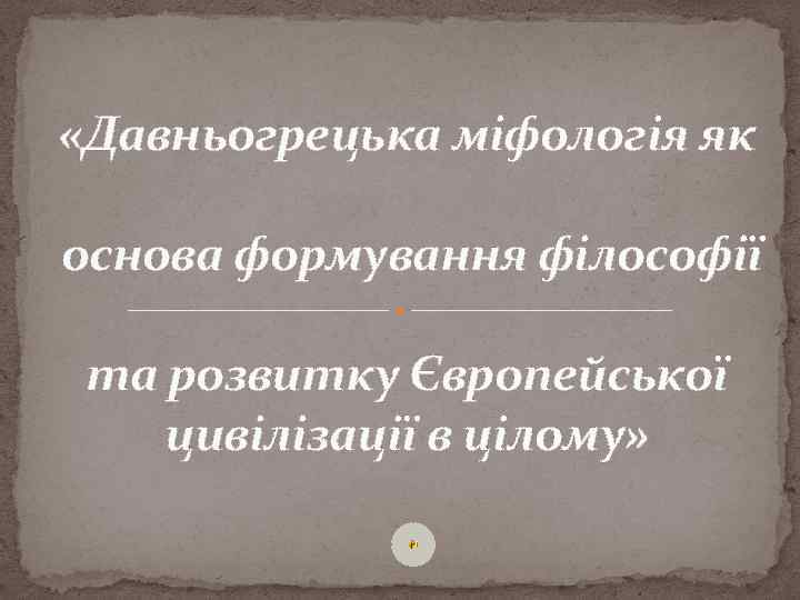  «Давньогрецька міфологія як основа формування філософії та розвитку Європейської цивілізації в цілому» 