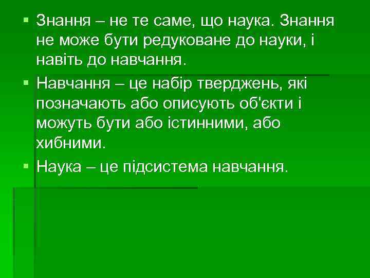 § Знання – не те саме, що наука. Знання не може бути редуковане до