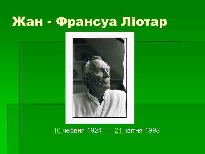 Жан - Франсуа Лiотар 10 червня 1924 — 21 квiтня 1998 
