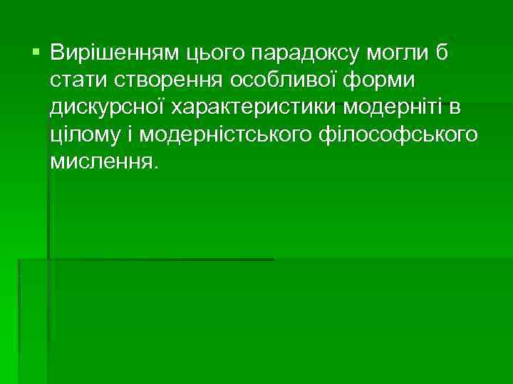 § Вирішенням цього парадоксу могли б стати створення особливої форми дискурсної характеристики модерніті в