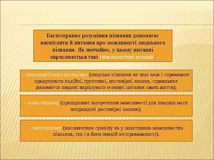 Багатогранне розуміння пізнання допомагає висвітлити й питання про можливості людського пізнання. Як звичайно, у