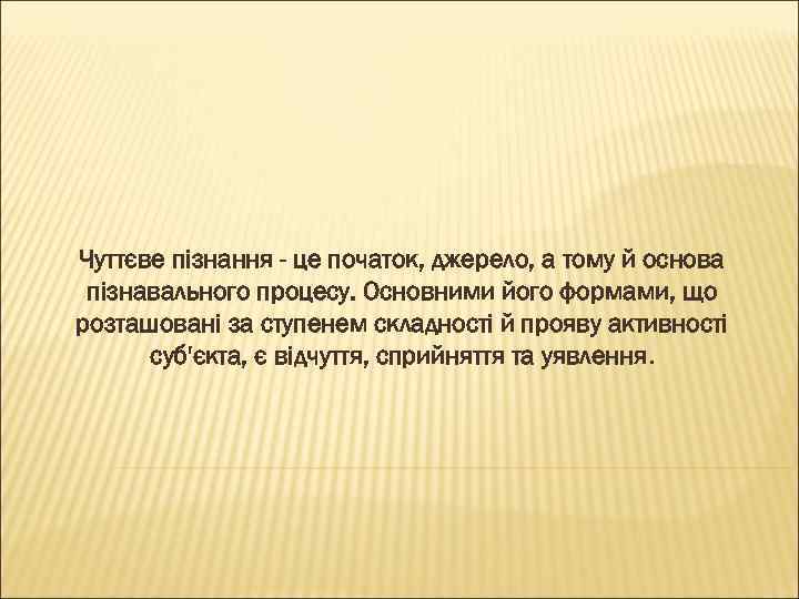 Чуттєве пізнання - це початок, джерело, а тому й основа пізнавального процесу. Основними його