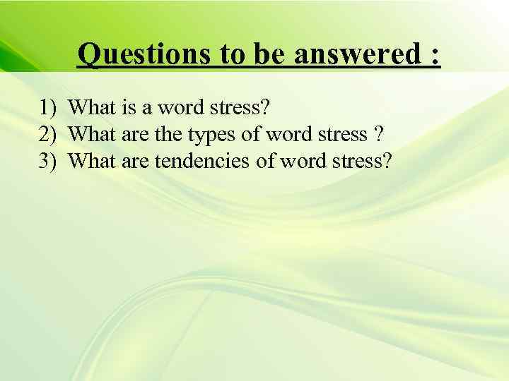 Questions to be answered : 1) What is a word stress? 2) What are