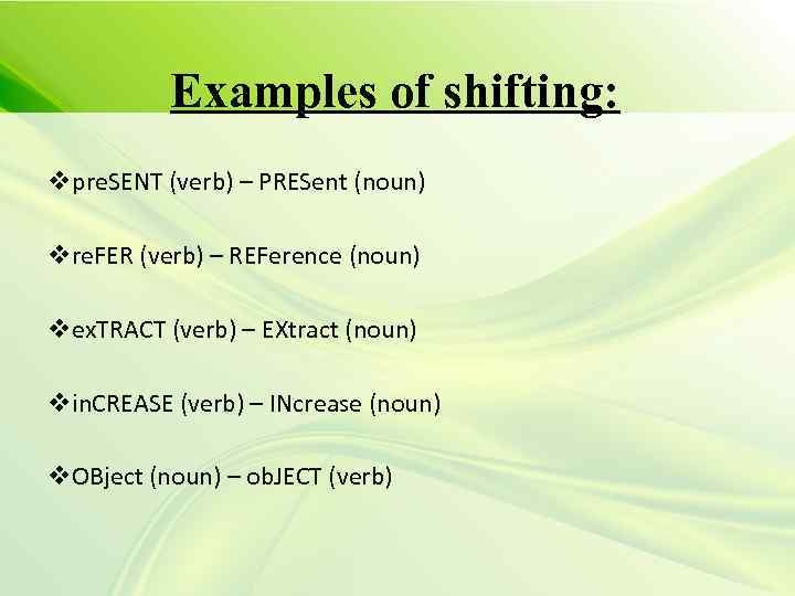 Examples of shifting: vpre. SENT (verb) – PRESent (noun) vre. FER (verb) – REFerence