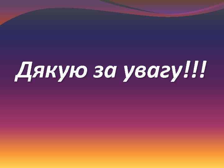 Дякую за увагу!!! 