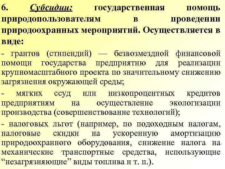 6. Субсидии: государственная помощь природопользователям в проведении природоохранных мероприятий. Осуществляется в виде: - грантов