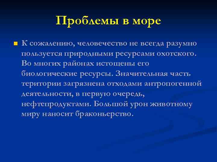 Проблемы в море n К сожалению, человечество не всегда разумно пользуется природными ресурсами охотского.