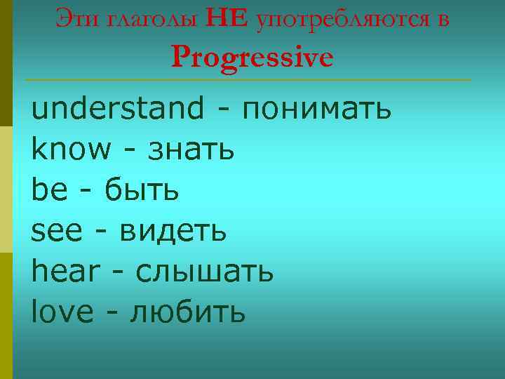 Эти глаголы НЕ употребляются в Progressive understand - понимать know - знать be -