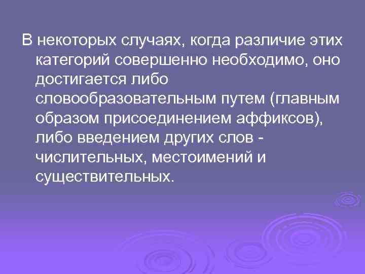 В некоторых случаях, когда различие этих категорий совершенно необходимо, оно достигается либо словообразовательным путем