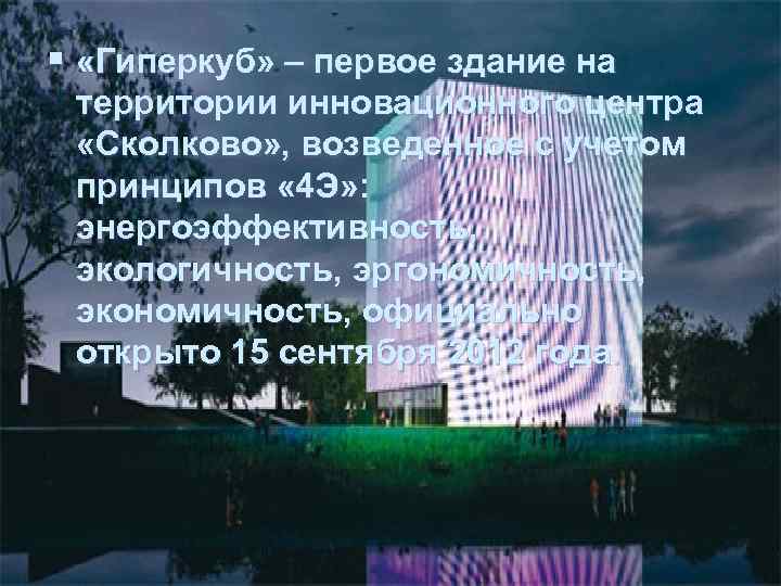 § «Гиперкуб» – первое здание на территории инновационного центра «Сколково» , возведенное с учетом