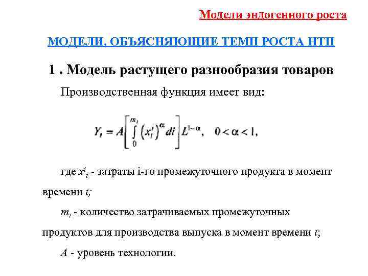 Модели эндогенного роста МОДЕЛИ, ОБЪЯСНЯЮЩИЕ ТЕМП РОСТА НТП 1. Модель растущего разнообразия товаров Производственная