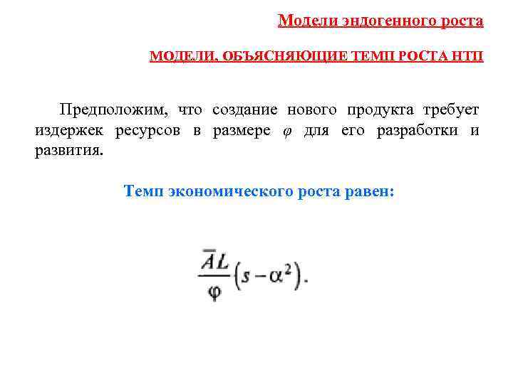 Модели эндогенного роста МОДЕЛИ, ОБЪЯСНЯЮЩИЕ ТЕМП РОСТА НТП Предположим, что создание нового продукта требует