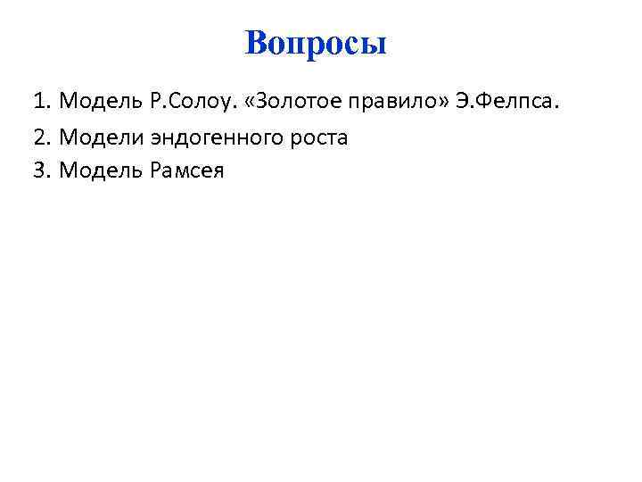 Вопросы 1. Модель Р. Солоу. «Золотое правило» Э. Фелпса. 2. Модели эндогенного роста 3.