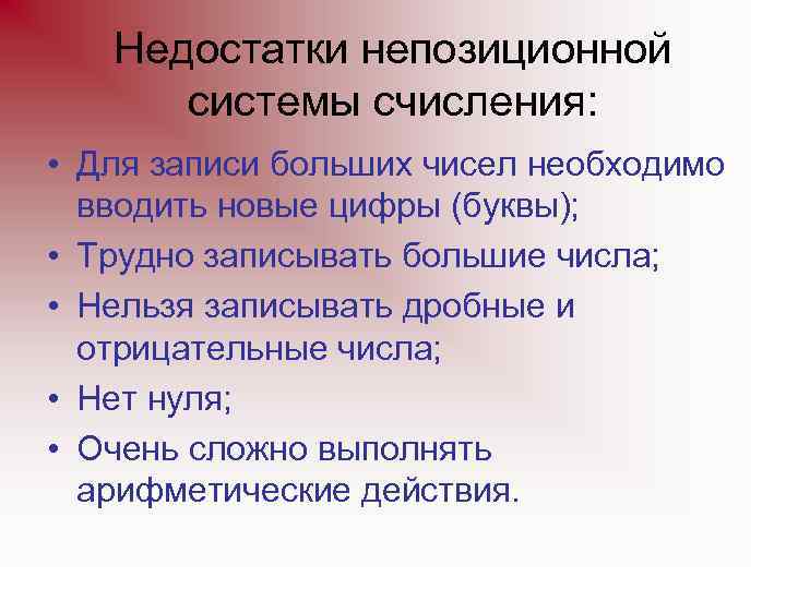 Недостатки непозиционной системы счисления: • Для записи больших чисел необходимо вводить новые цифры (буквы);