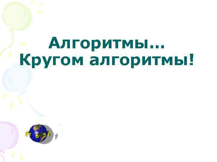 Алгоритмы… Кругом алгоритмы! 