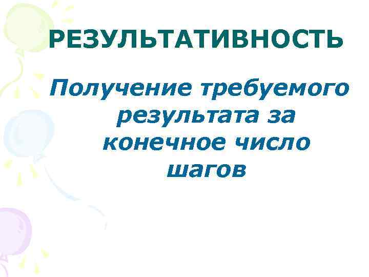 РЕЗУЛЬТАТИВНОСТЬ Получение требуемого результата за конечное число шагов 