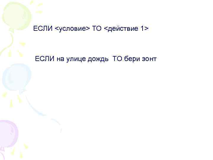 ЕСЛИ <условие> ТО <действие 1> ЕСЛИ на улице дождь ТО бери зонт 