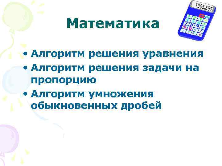 Математика • Алгоритм решения уравнения • Алгоритм решения задачи на пропорцию • Алгоритм умножения