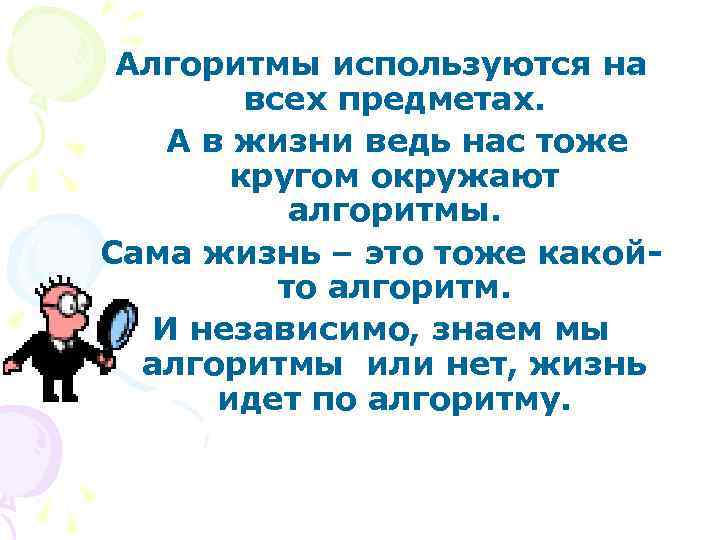Алгоритмы используются на всех предметах. А в жизни ведь нас тоже кругом окружают алгоритмы.