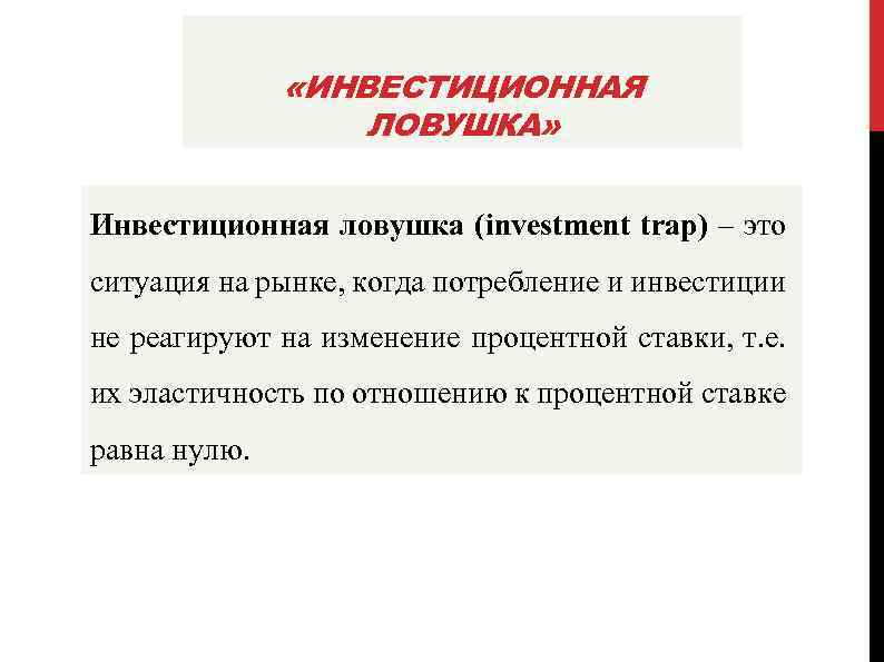  «ИНВЕСТИЦИОННАЯ ЛОВУШКА» Инвестиционная ловушка (investment trap) – это ситуация на рынке, когда потребление