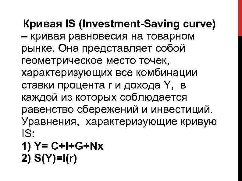 Кривая IS (Investment-Saving curve) – кривая равновесия на товарном рынке. Она представляет собой геометрическое