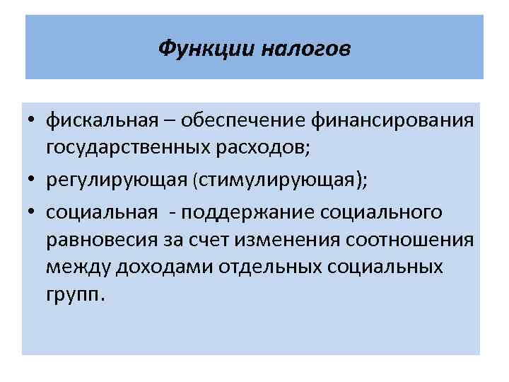 Функции налогов • фискальная – обеспечение финансирования государственных расходов; • регулирующая (стимулирующая); • социальная
